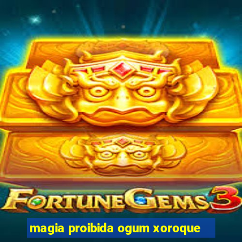 magia proibida ogum xoroque
